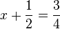 x +\frac{1}{2}=\frac{3}{4}